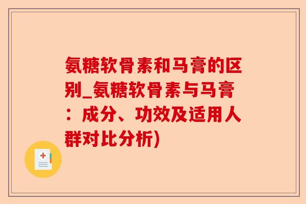 氨糖软骨素和马膏的区别_氨糖软骨素与马膏：成分、功效及适用人群对比分析)