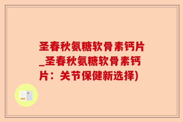 圣春秋氨糖软骨素钙片_圣春秋氨糖软骨素钙片：关节保健新选择)-第1张图片-关节保镖