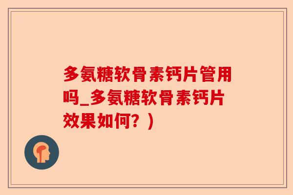 多氨糖软骨素钙片管用吗_多氨糖软骨素钙片效果如何？)