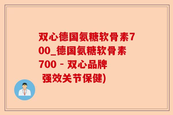 双心德国氨糖软骨素700_德国氨糖软骨素700 - 双心品牌 强效关节保健)