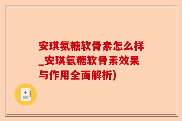 安琪氨糖软骨素怎么样_安琪氨糖软骨素效果与作用全面解析)-第1张图片-关节保镖