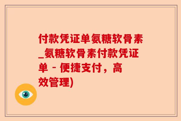 付款凭证单氨糖软骨素_氨糖软骨素付款凭证单 - 便捷支付，高效管理)-第1张图片-关节保镖