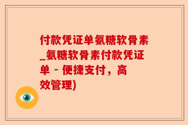 付款凭证单氨糖软骨素_氨糖软骨素付款凭证单 - 便捷支付，高效管理)