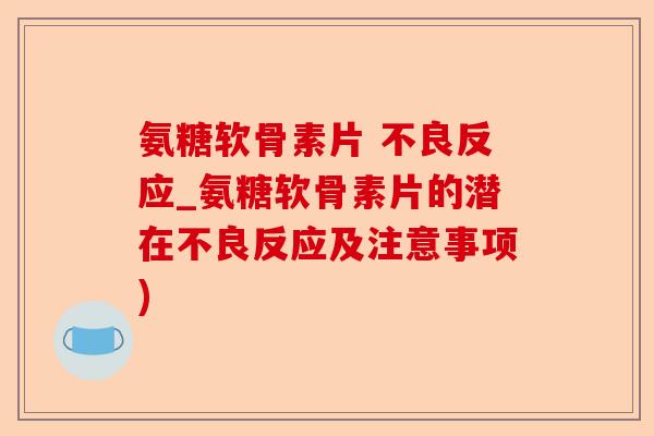 氨糖软骨素片 不良反应_氨糖软骨素片的潜在不良反应及注意事项)-第1张图片-关节保镖