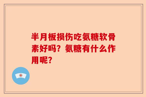 半月板损伤吃氨糖软骨素好吗？氨糖有什么作用呢？