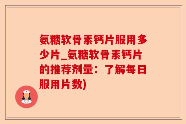 氨糖软骨素钙片服用多少片_氨糖软骨素钙片的推荐剂量：了解每日服用片数)-第1张图片-关节保镖