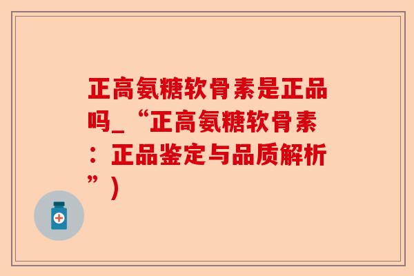 正高氨糖软骨素是正品吗_“正高氨糖软骨素：正品鉴定与品质解析”)