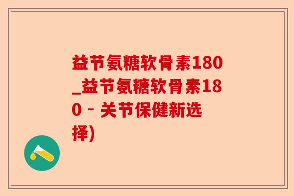 益节氨糖软骨素180_益节氨糖软骨素180 - 关节保健新选择)