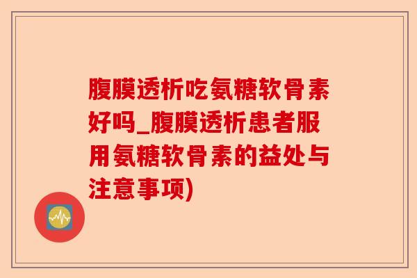 腹膜透析吃氨糖软骨素好吗_腹膜透析患者服用氨糖软骨素的益处与注意事项)