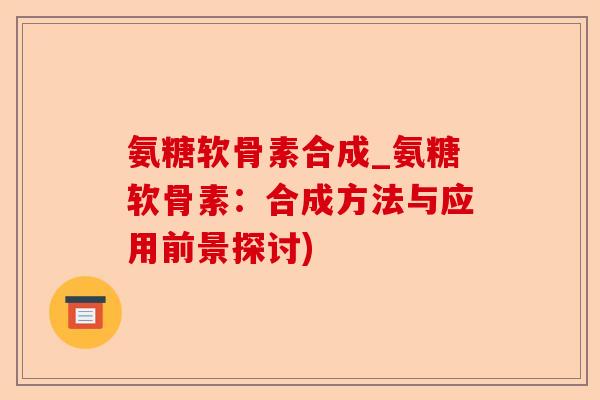 氨糖软骨素合成_氨糖软骨素：合成方法与应用前景探讨)