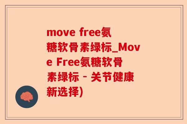 move free氨糖软骨素绿标_Move Free氨糖软骨素绿标 - 关节健康新选择)