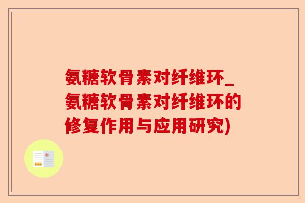 氨糖软骨素对纤维环_氨糖软骨素对纤维环的修复作用与应用研究)