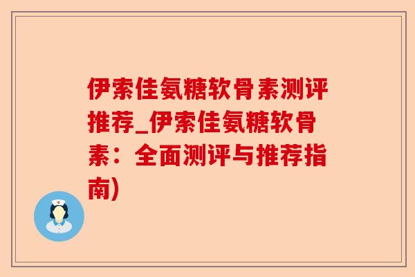 伊索佳氨糖软骨素测评推荐_伊索佳氨糖软骨素：全面测评与推荐指南)-第1张图片-关节保镖