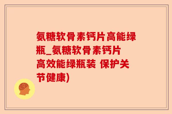 氨糖软骨素钙片高能绿瓶_氨糖软骨素钙片 高效能绿瓶装 保护关节健康)-第1张图片-关节保镖