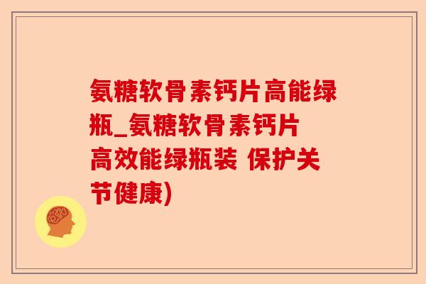 氨糖软骨素钙片高能绿瓶_氨糖软骨素钙片 高效能绿瓶装 保护关节健康)