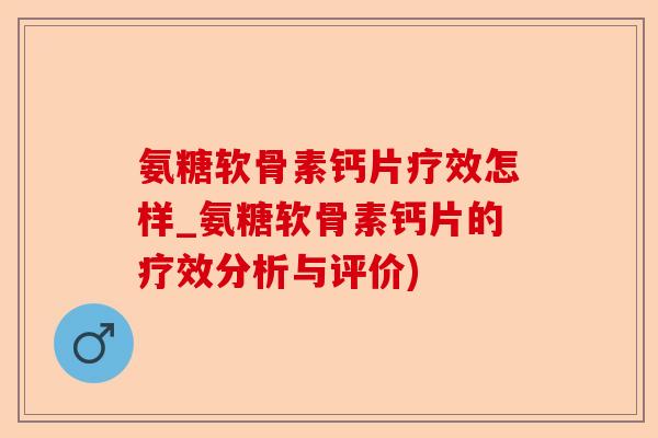 氨糖软骨素钙片疗效怎样_氨糖软骨素钙片的疗效分析与评价)