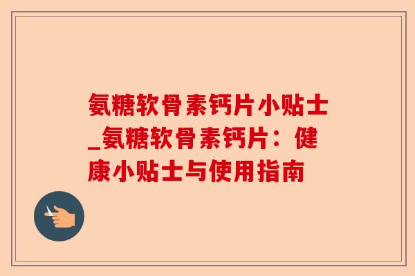 氨糖软骨素钙片小贴士_氨糖软骨素钙片：健康小贴士与使用指南