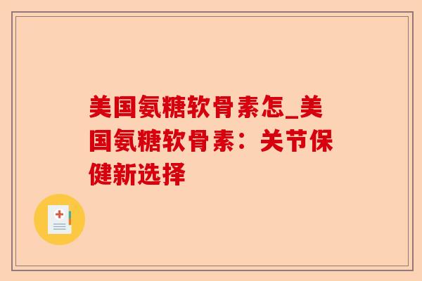 美国氨糖软骨素怎_美国氨糖软骨素：关节保健新选择