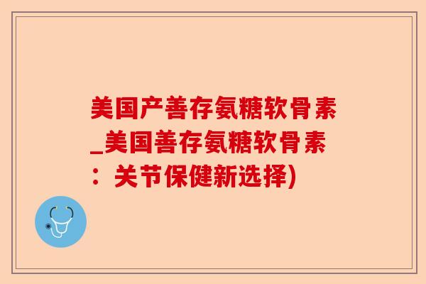 美国产善存氨糖软骨素_美国善存氨糖软骨素：关节保健新选择)