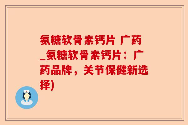 氨糖软骨素钙片 广药_氨糖软骨素钙片：广药品牌，关节保健新选择)