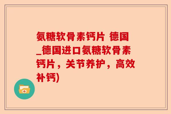 氨糖软骨素钙片 德国_德国进口氨糖软骨素钙片，关节养护，高效补钙)-第1张图片-关节保镖