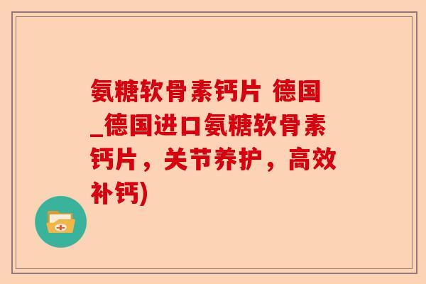 氨糖软骨素钙片 德国_德国进口氨糖软骨素钙片，关节养护，高效补钙)