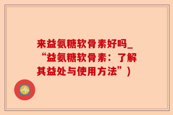 来益氨糖软骨素好吗_“益氨糖软骨素：了解其益处与使用方法”)-第1张图片-关节保镖