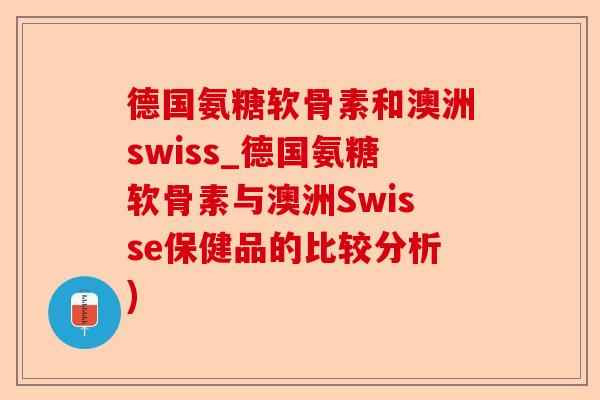 德国氨糖软骨素和澳洲swiss_德国氨糖软骨素与澳洲Swisse保健品的比较分析)-第1张图片-关节保镖