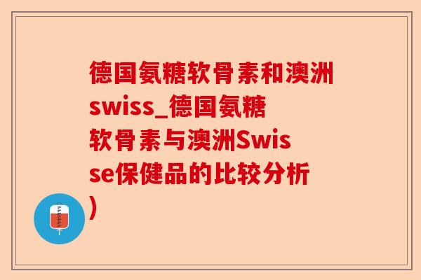 德国氨糖软骨素和澳洲swiss_德国氨糖软骨素与澳洲Swisse保健品的比较分析)