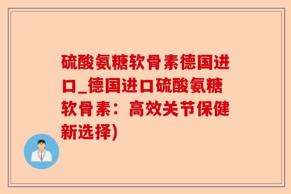 硫酸氨糖软骨素德国进口_德国进口硫酸氨糖软骨素：高效关节保健新选择)