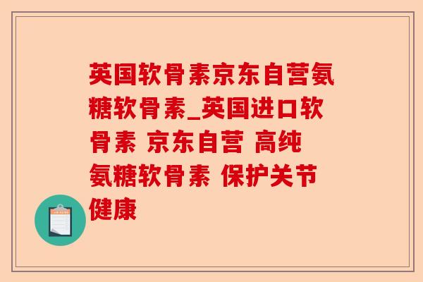 英国软骨素京东自营氨糖软骨素_英国进口软骨素 京东自营 高纯氨糖软骨素 保护关节健康-第1张图片-关节保镖