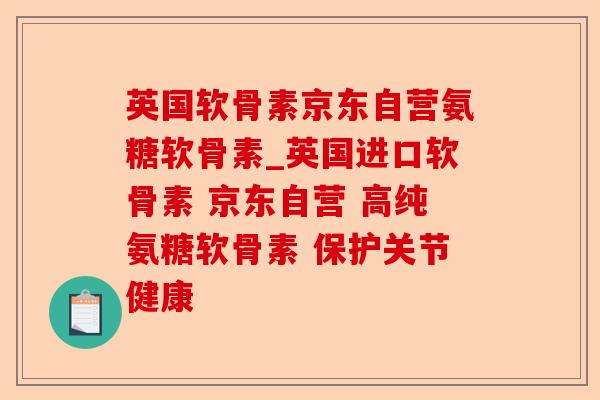 英国软骨素京东自营氨糖软骨素_英国进口软骨素 京东自营 高纯氨糖软骨素 保护关节健康