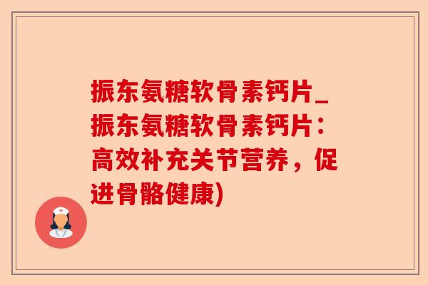 振东氨糖软骨素钙片_振东氨糖软骨素钙片：高效补充关节营养，促进骨骼健康)-第1张图片-关节保镖