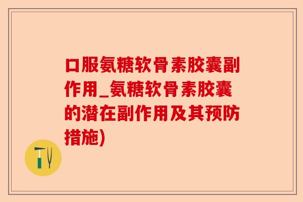 口服氨糖软骨素胶囊副作用_氨糖软骨素胶囊的潜在副作用及其预防措施)-第1张图片-关节保镖