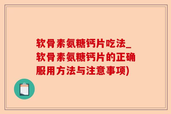 软骨素氨糖钙片吃法_软骨素氨糖钙片的正确服用方法与注意事项)