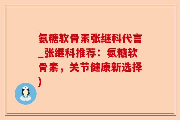 氨糖软骨素张继科代言_张继科推荐：氨糖软骨素，关节健康新选择)-第1张图片-关节保镖