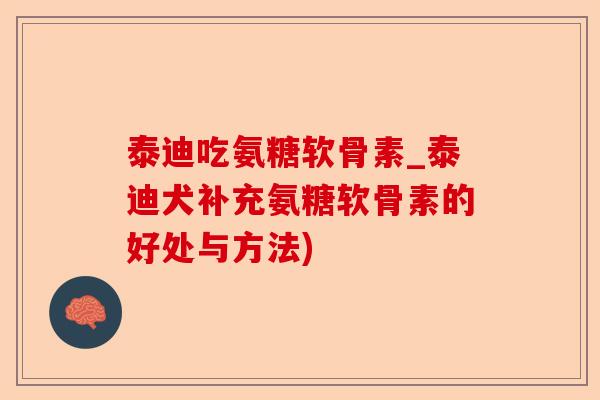 泰迪吃氨糖软骨素_泰迪犬补充氨糖软骨素的好处与方法)