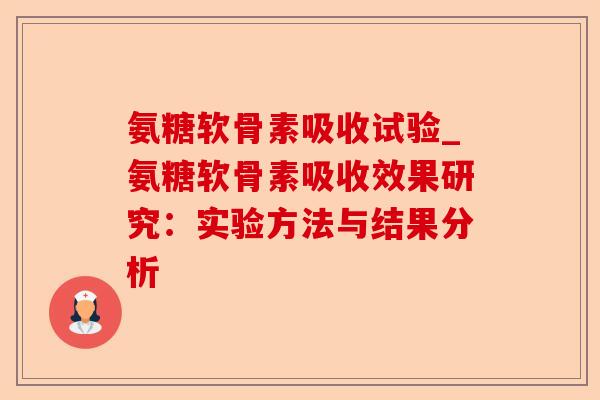 氨糖软骨素吸收试验_氨糖软骨素吸收效果研究：实验方法与结果分析-第1张图片-关节保镖