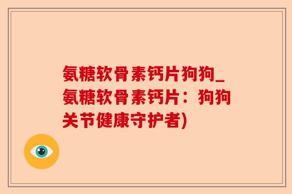 氨糖软骨素钙片狗狗_氨糖软骨素钙片：狗狗关节健康守护者)