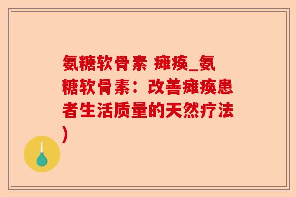 氨糖软骨素 瘫痪_氨糖软骨素：改善瘫痪患者生活质量的天然疗法)-第1张图片-关节保镖