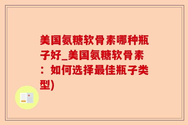 美国氨糖软骨素哪种瓶子好_美国氨糖软骨素：如何选择最佳瓶子类型)-第1张图片-关节保镖