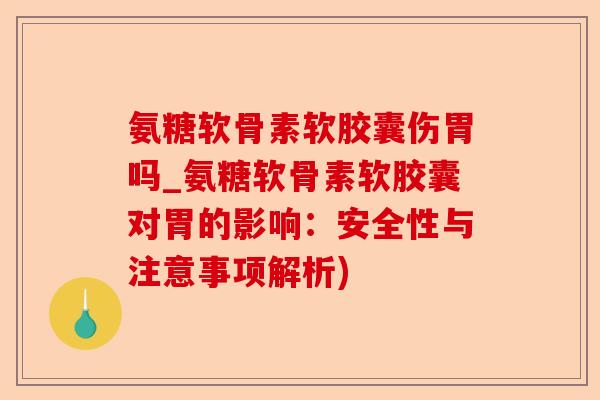 氨糖软骨素软胶囊伤胃吗_氨糖软骨素软胶囊对胃的影响：安全性与注意事项解析)-第1张图片-关节保镖