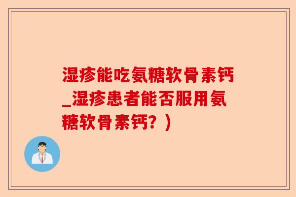 湿疹能吃氨糖软骨素钙_湿疹患者能否服用氨糖软骨素钙？)-第1张图片-关节保镖