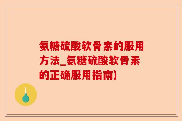 氨糖硫酸软骨素的服用方法_氨糖硫酸软骨素的正确服用指南)-第1张图片-关节保镖