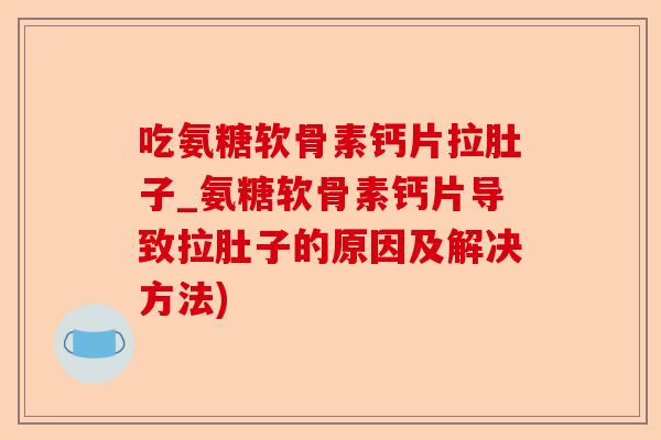 吃氨糖软骨素钙片拉肚子_氨糖软骨素钙片导致拉肚子的原因及解决方法)-第1张图片-关节保镖