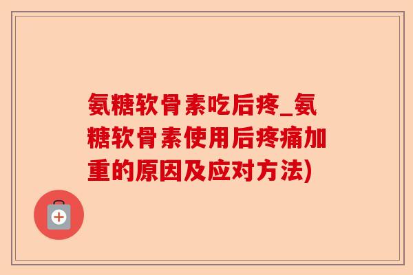 氨糖软骨素吃后疼_氨糖软骨素使用后疼痛加重的原因及应对方法)-第1张图片-关节保镖