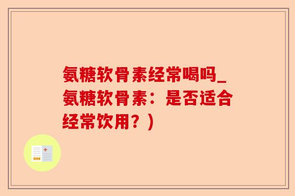 氨糖软骨素经常喝吗_氨糖软骨素：是否适合经常饮用？)-第1张图片-关节保镖