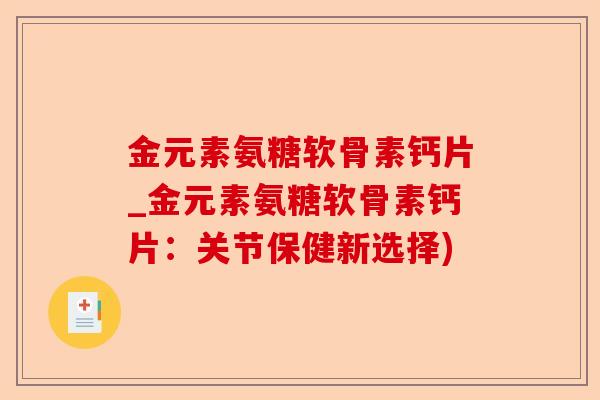 金元素氨糖软骨素钙片_金元素氨糖软骨素钙片：关节保健新选择)-第1张图片-关节保镖