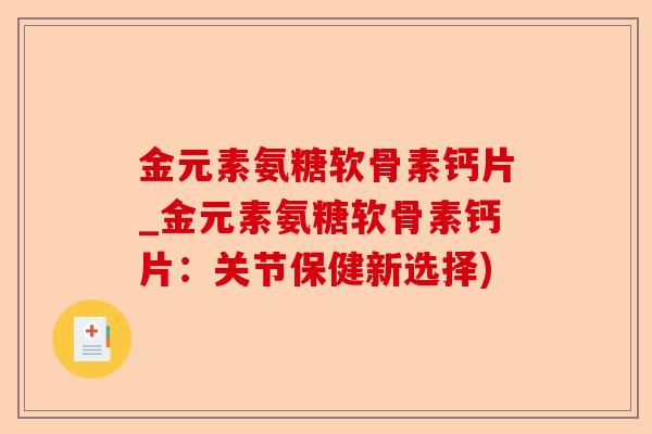 金元素氨糖软骨素钙片_金元素氨糖软骨素钙片：关节保健新选择)