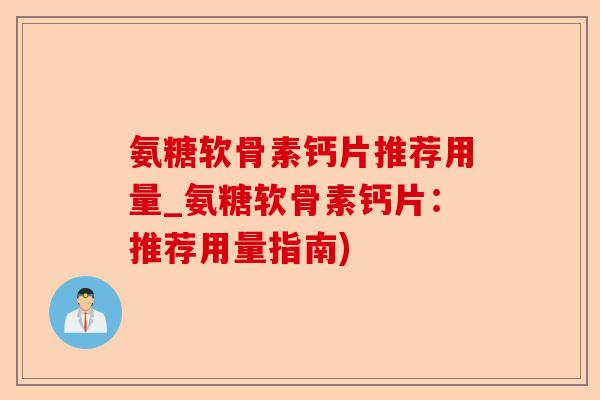 氨糖软骨素钙片推荐用量_氨糖软骨素钙片：推荐用量指南)